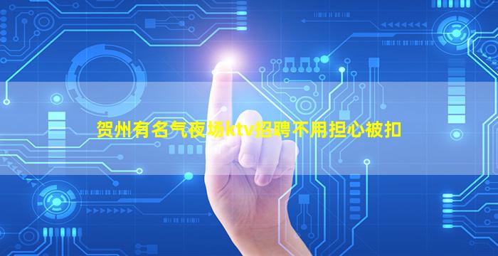 贺州有名气夜场ktv招聘不用担心被扣
