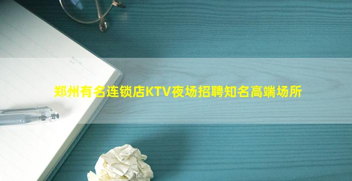 郑州有名连锁店KTV夜场招聘知名高端场所
